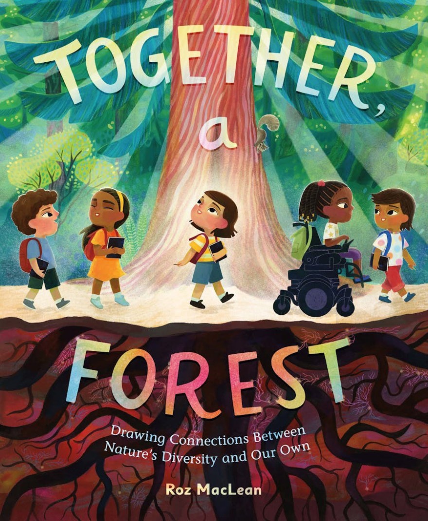 The picture book, Together, A Forest: Drawing Connections Between Nature’s Diversity and Our Own, by Roz MacLean . On the cover a group of children is walking along a forest path, with trees and sun beams above them, and tree roots spreading below. The title of the book is in bold, colourful text.